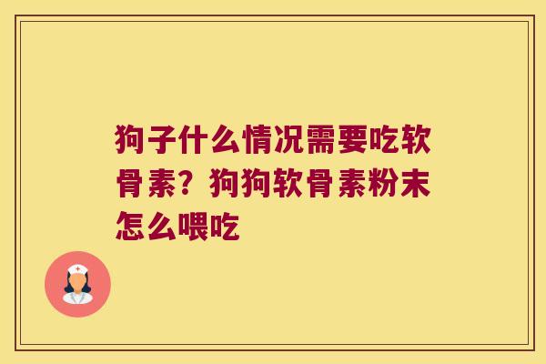 狗子什么情况需要吃软骨素?狗狗软骨素粉末怎么喂吃 狗子什么情况需要吃软骨素?狗狗软骨素粉末怎么喂吃