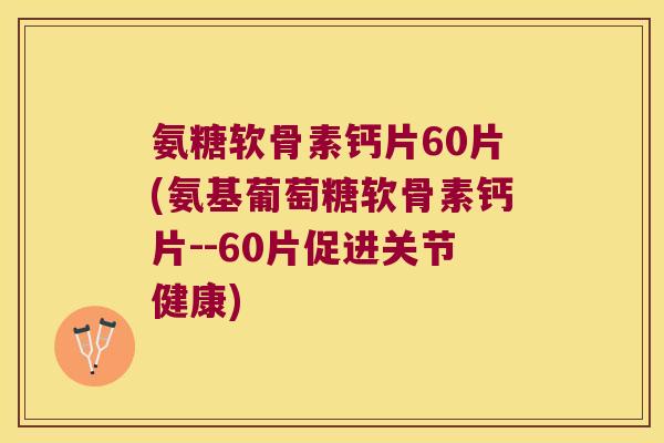 氨糖软骨素钙片60片(氨基葡萄糖软骨素钙片--60片促进关节健康) 氨糖软骨素钙片60片(氨基葡萄糖软骨素钙片--60片促进关节健康)