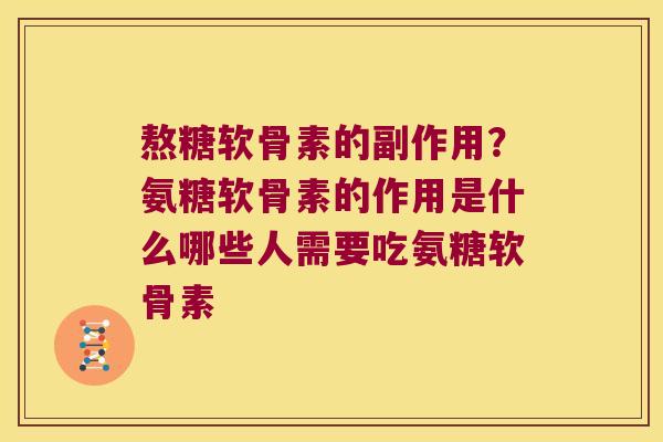 熬糖软骨素的副作用？氨糖软骨素的作用是什么哪些人需要吃氨糖软骨素
