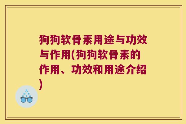 狗狗软骨素用途与功效与作用(狗狗软骨素的作用、功效和用途介绍) 狗狗软骨素用途与功效与作用(狗狗软骨素的作用、功效和用途介绍)