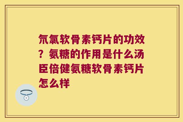 氘氯软骨素钙片的功效?氨糖的作用是什么汤臣倍健氨糖软骨素钙片怎么样 氘氯软骨素钙片的功效?氨糖的作用是什么汤臣倍健氨糖软骨素钙片怎么样