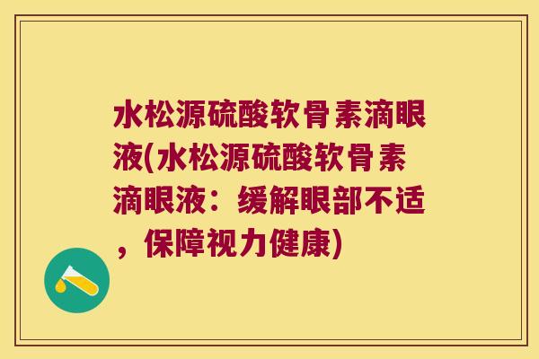 水松源硫酸软骨素滴眼液(水松源硫酸软骨素滴眼液:缓解眼部不适,保障视力健康) 水松源硫酸软骨素滴眼液(水松源硫酸软骨素滴眼液:缓解眼部不适,保障视力健康)