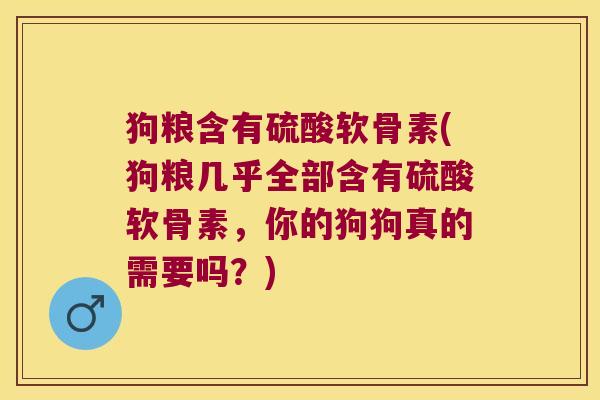 狗粮含有硫酸软骨素(狗粮几乎全部含有硫酸软骨素，你的狗狗真的需要吗？)