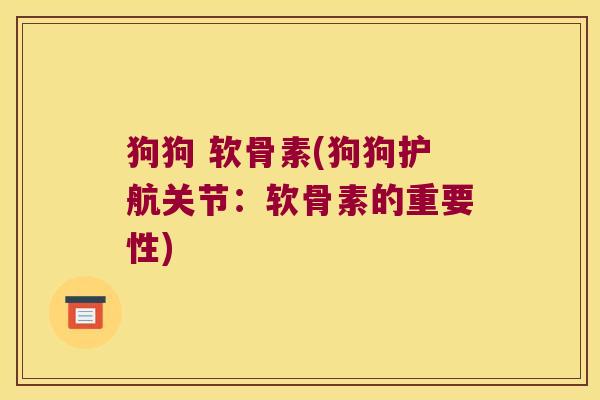 狗狗 软骨素(狗狗护航关节：软骨素的重要性)