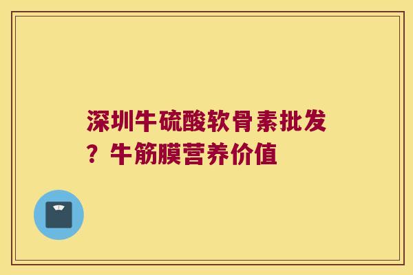 深圳牛硫酸软骨素批发？牛筋膜营养价值