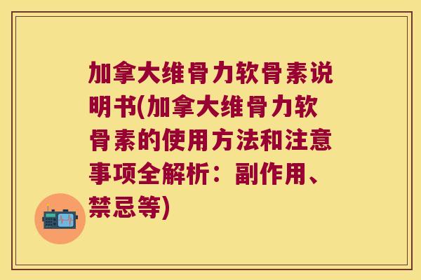 加拿大维骨力软骨素说明书(加拿大维骨力软骨素的使用方法和注意事项全解析:副作用、禁忌等) 加拿大维骨力软骨素说明书(加拿大维骨力软骨素的使用方法和注意事项全解析:副作用、禁忌等)