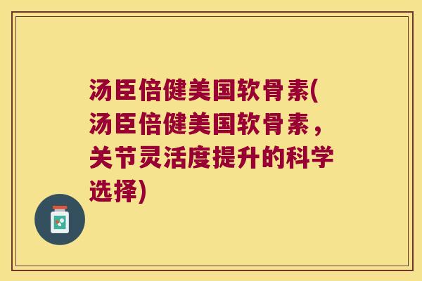 汤臣倍健美国软骨素(汤臣倍健美国软骨素，关节灵活度提升的科学选择)