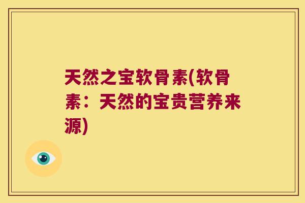 天然之宝软骨素(软骨素：天然的宝贵营养来源)