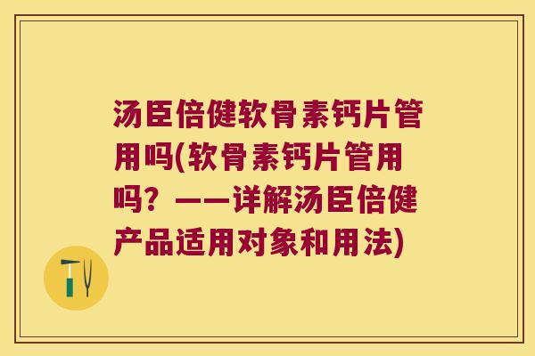 汤臣倍健软骨素钙片管用吗(软骨素钙片管用吗？——详解汤臣倍健产品适用对象和用法)