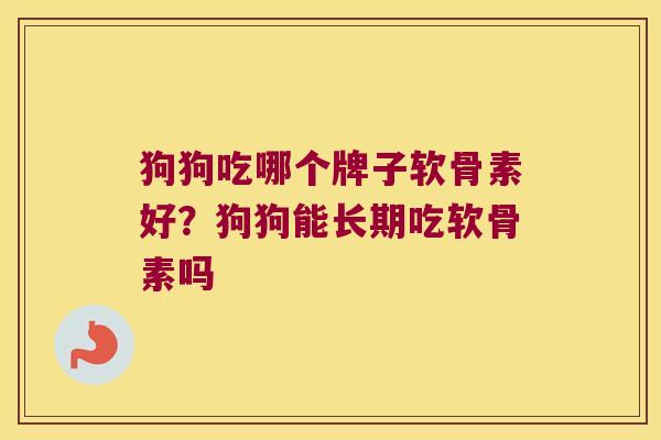 狗狗吃哪个牌子软骨素好?狗狗能长期吃软骨素吗 狗狗吃哪个牌子软骨素好?狗狗能长期吃软骨素吗