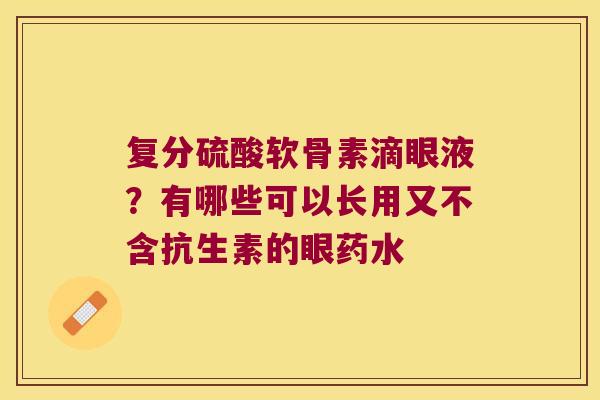 复分硫酸软骨素滴眼液？有哪些可以长用又不含抗生素的眼药水