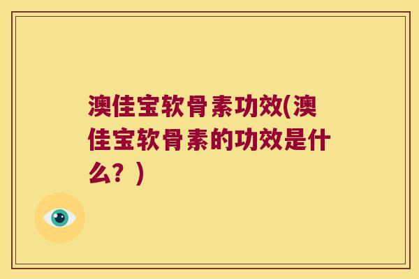 澳佳宝软骨素功效(澳佳宝软骨素的功效是什么?) 澳佳宝软骨素功效(澳佳宝软骨素的功效是什么?)