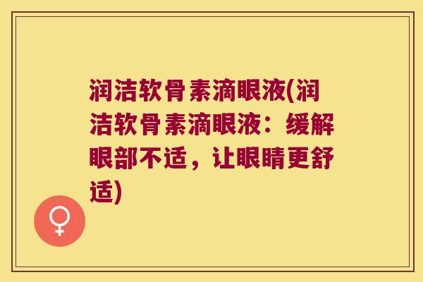 润洁软骨素滴眼液(润洁软骨素滴眼液：缓解眼部不适，让眼睛更舒适)