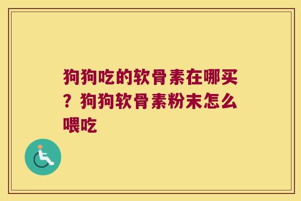狗狗吃的软骨素在哪买？狗狗软骨素粉末怎么喂吃