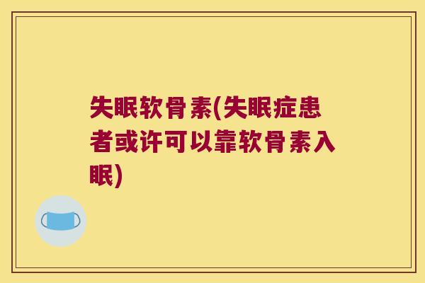 软骨素(症患者或许可以靠软骨素入眠) 软骨素(症患者或许可以靠软骨素入眠)