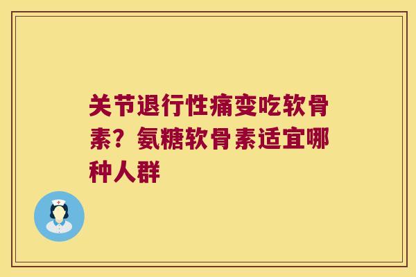 关节痛变吃软骨素?氨糖软骨素适宜哪种人群 关节痛变吃软骨素?氨糖软骨素适宜哪种人群