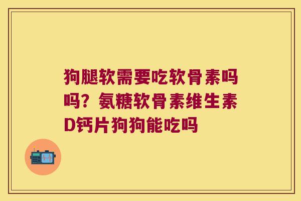 狗腿软需要吃软骨素吗吗?氨糖软骨素维生素D钙片狗狗能吃吗 狗腿软需要吃软骨素吗吗?氨糖软骨素维生素D钙片狗狗能吃吗