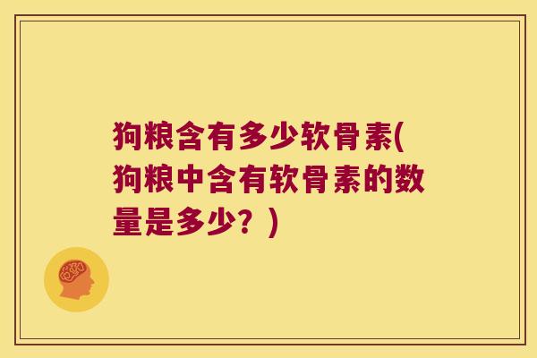狗粮含有多少软骨素(狗粮中含有软骨素的数量是多少?) 狗粮含有多少软骨素(狗粮中含有软骨素的数量是多少?)