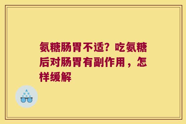 氨糖肠胃不适?吃氨糖后对肠胃有副作用,怎样缓解 氨糖肠胃不适?吃氨糖后对肠胃有副作用,怎样缓解