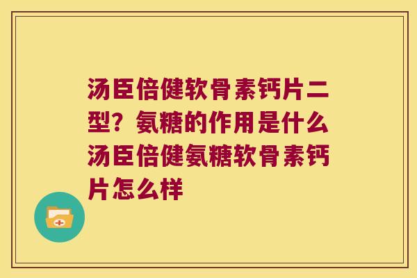汤臣倍健软骨素钙片二型?氨糖的作用是什么汤臣倍健氨糖软骨素钙片怎么样 汤臣倍健软骨素钙片二型?氨糖的作用是什么汤臣倍健氨糖软骨素钙片怎么样
