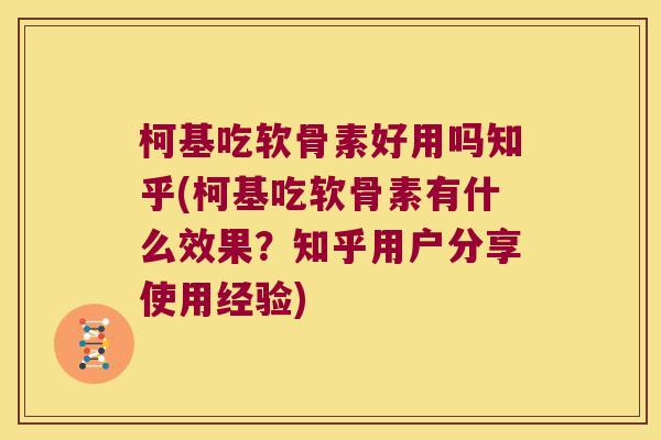 柯基吃软骨素好用吗知乎(柯基吃软骨素有什么效果？知乎用户分享使用经验)