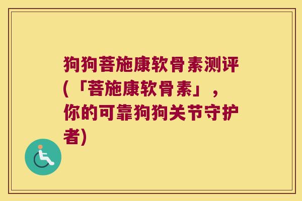狗狗菩施康软骨素测评(「菩施康软骨素」,你的可靠狗狗关节守护者) 狗狗菩施康软骨素测评(「菩施康软骨素」,你的可靠狗狗关节守护者)
