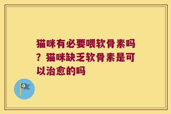 猫咪有必要喂软骨素吗?猫咪缺乏软骨素是可以愈的吗 猫咪有必要喂软骨素吗?猫咪缺乏软骨素是可以愈的吗