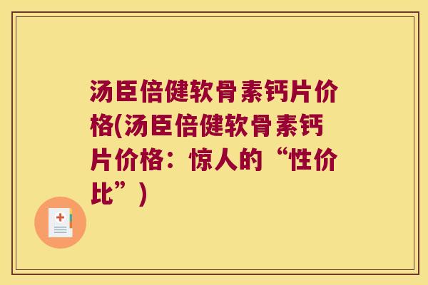汤臣倍健软骨素钙片价格(汤臣倍健软骨素钙片价格:惊人的“性价比”) 汤臣倍健软骨素钙片价格(汤臣倍健软骨素钙片价格:惊人的“性价比”)
