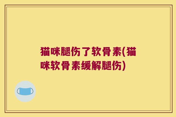 猫咪腿伤了软骨素(猫咪软骨素缓解腿伤)