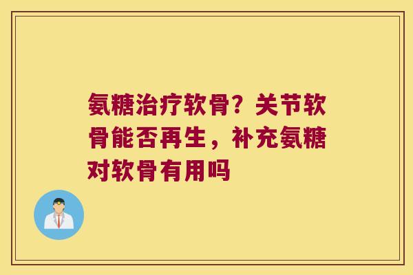 氨糖软骨?关节软骨能否再生,补充氨糖对软骨有用吗 氨糖软骨?关节软骨能否再生,补充氨糖对软骨有用吗