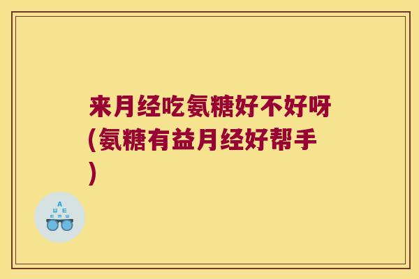 来吃氨糖好不好呀(氨糖有益好帮手)