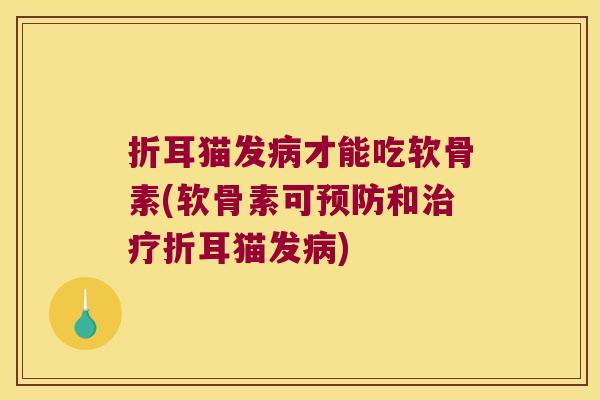 折耳猫发才能吃软骨素(软骨素可和折耳猫发) 折耳猫发才能吃软骨素(软骨素可和折耳猫发)
