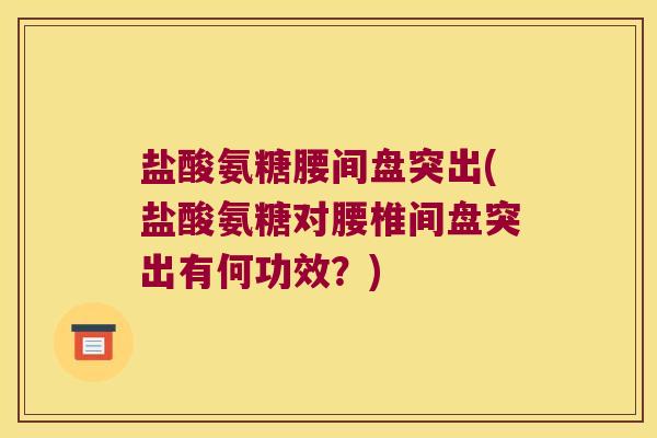 盐酸氨糖腰间盘突出(盐酸氨糖对腰椎间盘突出有何功效?) 盐酸氨糖腰间盘突出(盐酸氨糖对腰椎间盘突出有何功效?)
