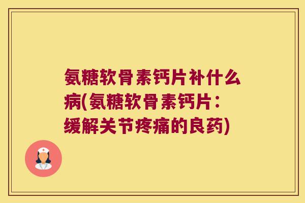 氨糖软骨素钙片补什么(氨糖软骨素钙片:缓解关节的良药) 氨糖软骨素钙片补什么(氨糖软骨素钙片:缓解关节的良药)