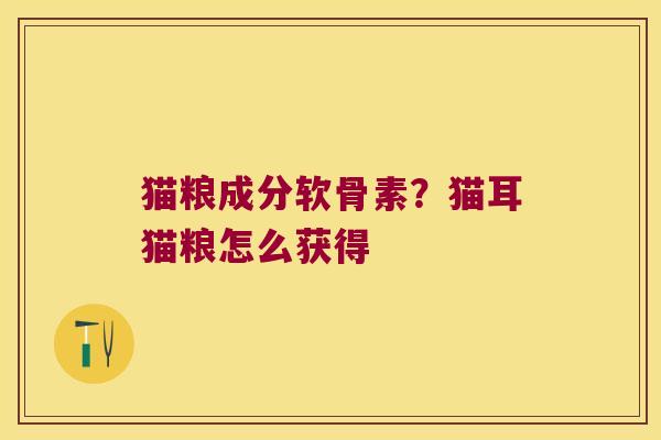 猫粮成分软骨素?猫耳猫粮怎么获得 猫粮成分软骨素?猫耳猫粮怎么获得