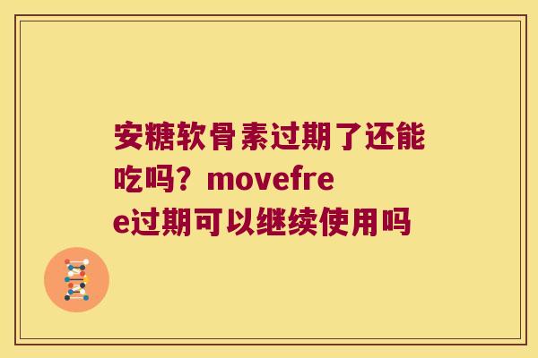 安糖软骨素过期了还能吃吗?movefree过期可以继续使用吗 安糖软骨素过期了还能吃吗?movefree过期可以继续使用吗