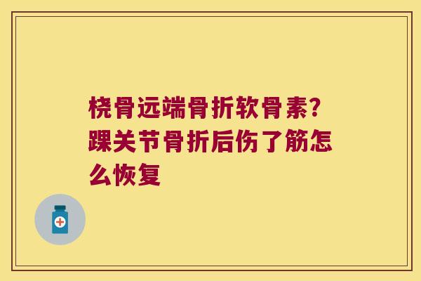 桡骨远端软骨素？踝关节后伤了筋怎么恢复