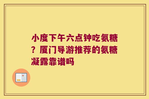 小度下午六点钟吃氨糖?厦门导游推荐的氨糖凝露靠谱吗 小度下午六点钟吃氨糖?厦门导游推荐的氨糖凝露靠谱吗