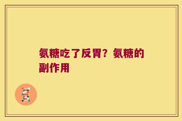 氨糖吃了反胃?氨糖的副作用 氨糖吃了反胃?氨糖的副作用