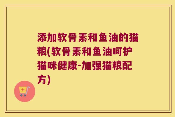 添加软骨素和鱼油的猫粮(软骨素和鱼油呵护猫咪健康-加强猫粮配方) 添加软骨素和鱼油的猫粮(软骨素和鱼油呵护猫咪健康-加强猫粮配方)