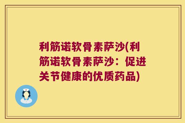 利筋诺软骨素萨沙(利筋诺软骨素萨沙：促进关节健康的优质药品)