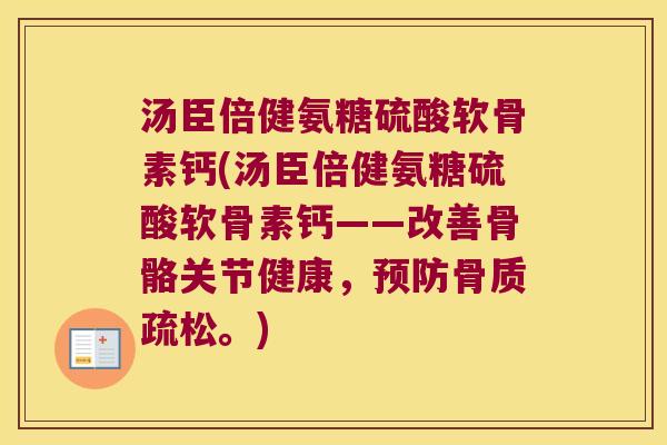 汤臣倍健氨糖硫酸软骨素钙(汤臣倍健氨糖硫酸软骨素钙——改善骨骼关节健康,。) 汤臣倍健氨糖硫酸软骨素钙(汤臣倍健氨糖硫酸软骨素钙——改善骨骼关节健康,。)