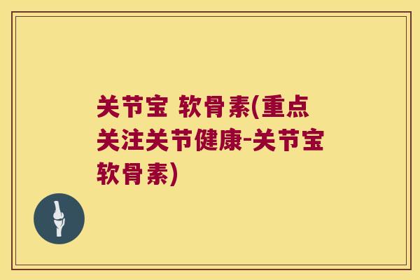 关节宝 软骨素(重点关注关节健康-关节宝软骨素) 关节宝 软骨素(重点关注关节健康-关节宝软骨素)
