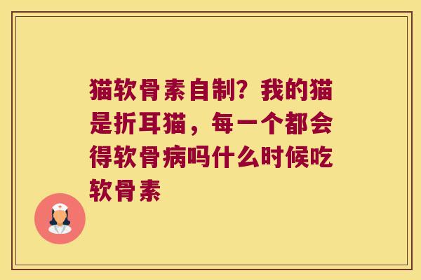 猫软骨素自制?我的猫是折耳猫,每一个都会得软骨吗什么时候吃软骨素 猫软骨素自制?我的猫是折耳猫,每一个都会得软骨吗什么时候吃软骨素