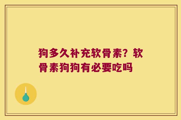 狗多久补充软骨素?软骨素狗狗有必要吃吗 狗多久补充软骨素?软骨素狗狗有必要吃吗