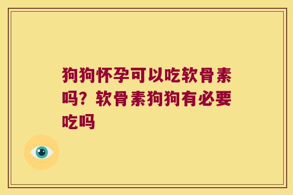 狗狗怀孕可以吃软骨素吗?软骨素狗狗有必要吃吗 狗狗怀孕可以吃软骨素吗?软骨素狗狗有必要吃吗
