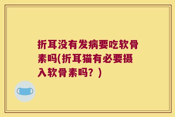 折耳没有发要吃软骨素吗(折耳猫有必要摄入软骨素吗？)