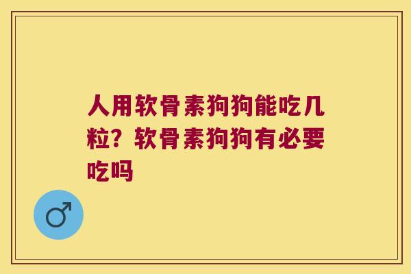 人用软骨素狗狗能吃几粒?软骨素狗狗有必要吃吗 人用软骨素狗狗能吃几粒?软骨素狗狗有必要吃吗