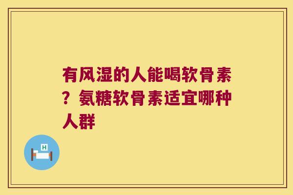 有的人能喝软骨素？氨糖软骨素适宜哪种人群