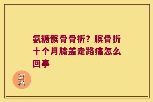 氨糖髌骨？膑十个月膝盖走路痛怎么回事